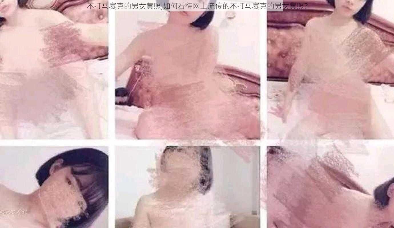 不打马赛克的男女黄照,如何看待网上流传的不打马赛克的男女黄照？