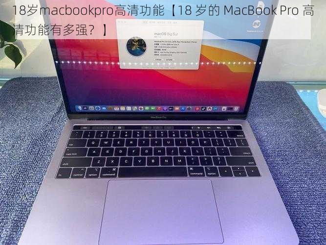 18岁macbookpro高清功能【18 岁的 MacBook Pro 高清功能有多强？】