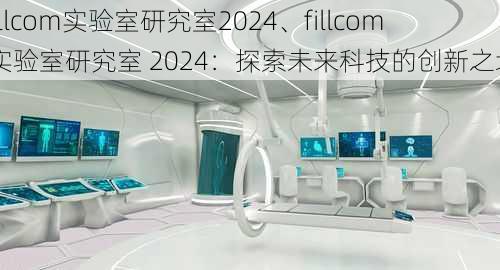 fillcom实验室研究室2024、fillcom 实验室研究室 2024：探索未来科技的创新之地