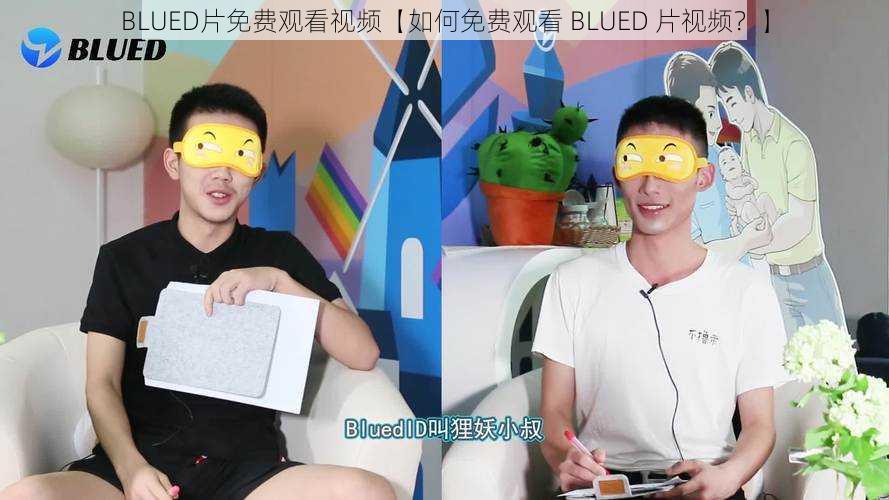 BLUED片免费观看视频【如何免费观看 BLUED 片视频？】