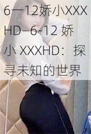 6一12娇小XXXHD—6-12 娇小 XXXHD：探寻未知的世界