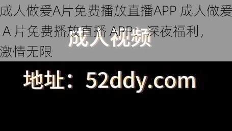 成人做爰A片免费播放直播APP 成人做爰 A 片免费播放直播 APP：深夜福利，激情无限