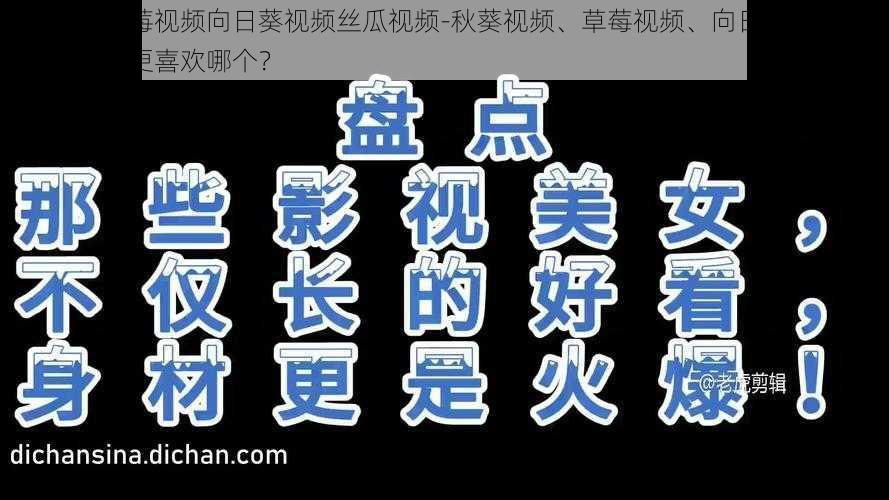 秋葵视频草莓视频向日葵视频丝瓜视频-秋葵视频、草莓视频、向日葵视频、丝瓜视频，你更喜欢哪个？