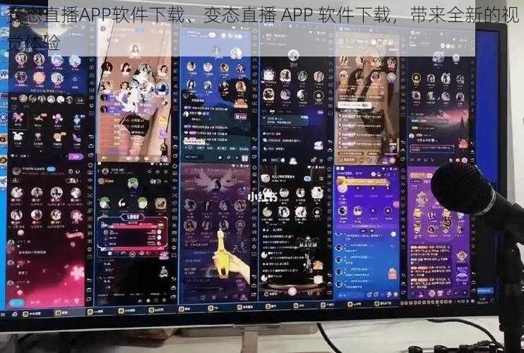 变态直播APP软件下载、变态直播 APP 软件下载，带来全新的视觉体验