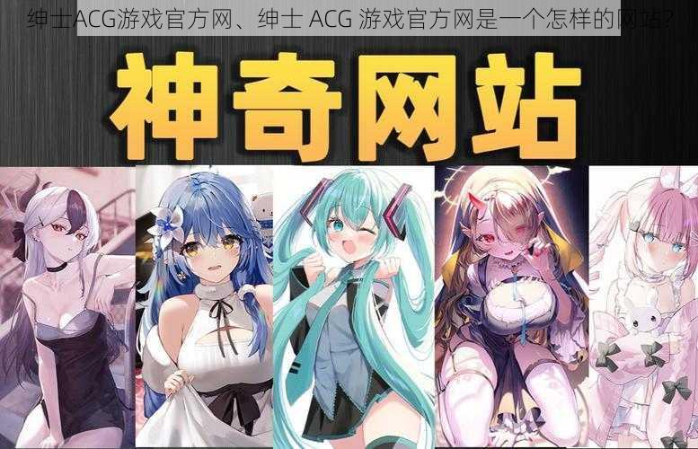 绅士ACG游戏官方网、绅士 ACG 游戏官方网是一个怎样的网站？