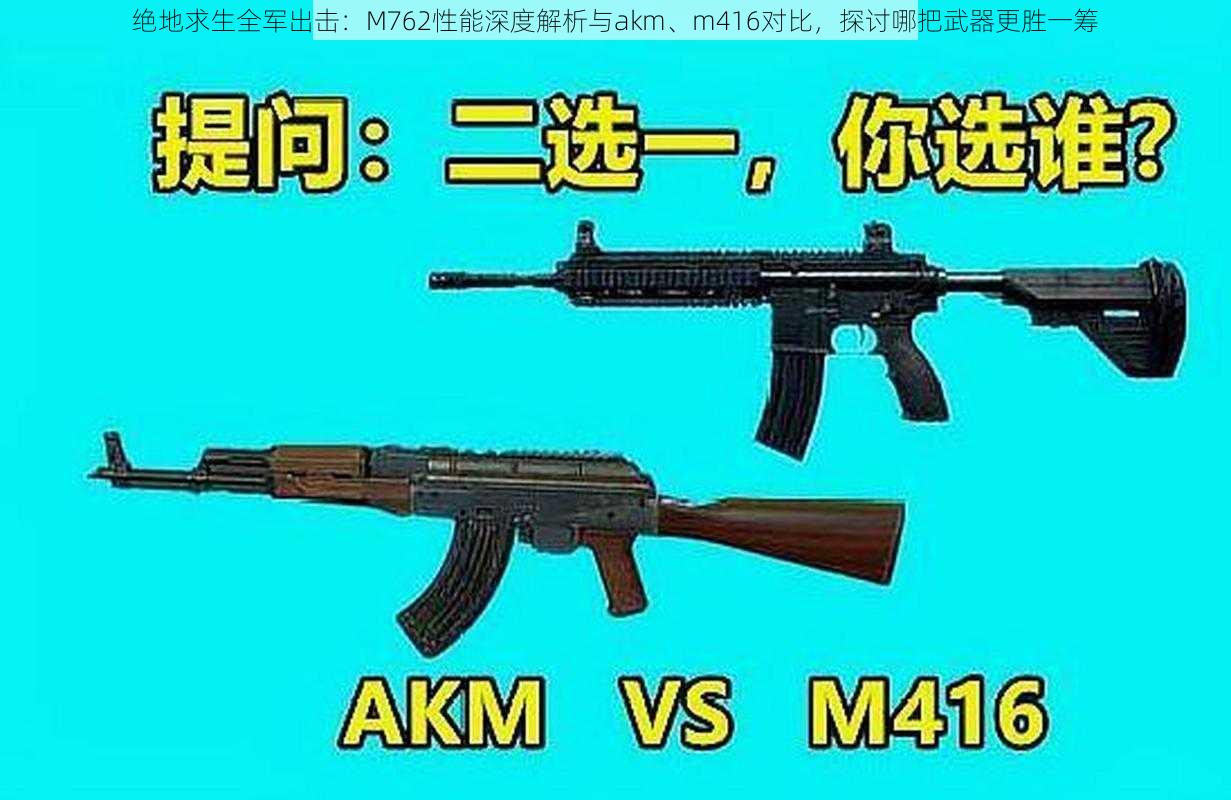 绝地求生全军出击：M762性能深度解析与akm、m416对比，探讨哪把武器更胜一筹