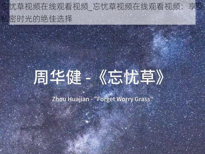 忘忧草视频在线观看视频_忘忧草视频在线观看视频：享受私密时光的绝佳选择