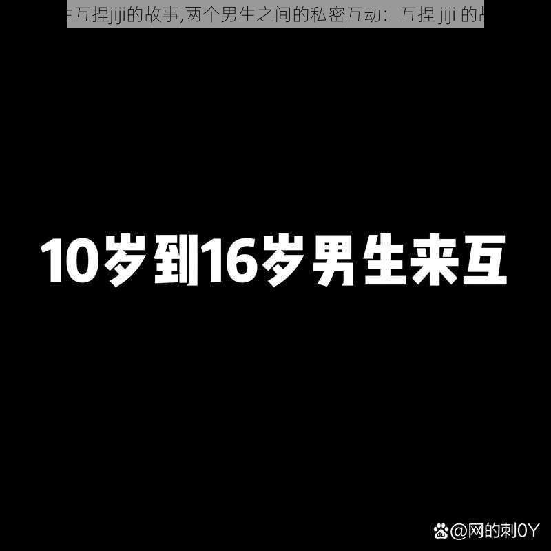 男生互捏jiji的故事,两个男生之间的私密互动：互捏 jiji 的故事