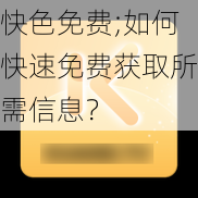 快色免费;如何快速免费获取所需信息？