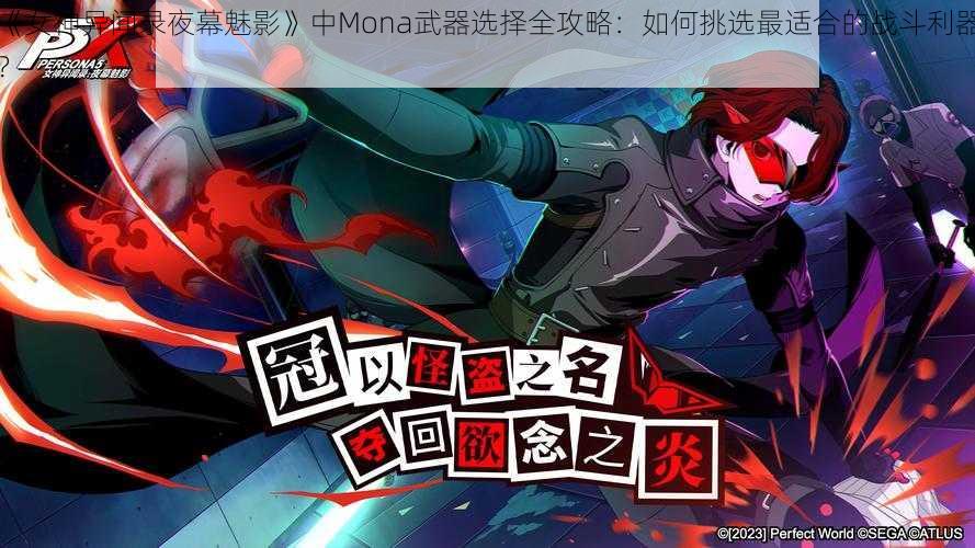 《女神异闻录夜幕魅影》中Mona武器选择全攻略：如何挑选最适合的战斗利器？