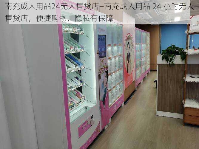 南充成人用品24无人售货店—南充成人用品 24 小时无人售货店，便捷购物，隐私有保障