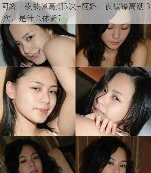 阿娇一夜被躁高潮3次—阿娇一夜被躁高潮 3 次，是什么体验？