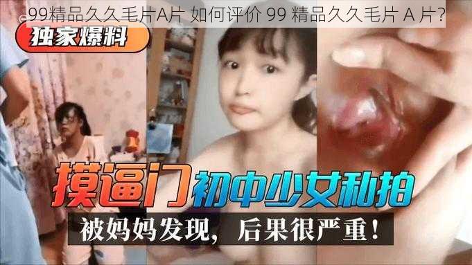 99精品久久毛片A片 如何评价 99 精品久久毛片 A 片？