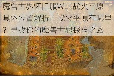 魔兽世界怀旧服WLK战火平原具体位置解析：战火平原在哪里？寻找你的魔兽世界探险之路