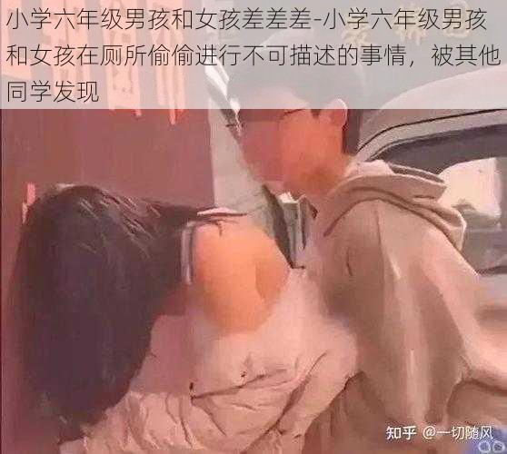 小学六年级男孩和女孩差差差-小学六年级男孩和女孩在厕所偷偷进行不可描述的事情，被其他同学发现