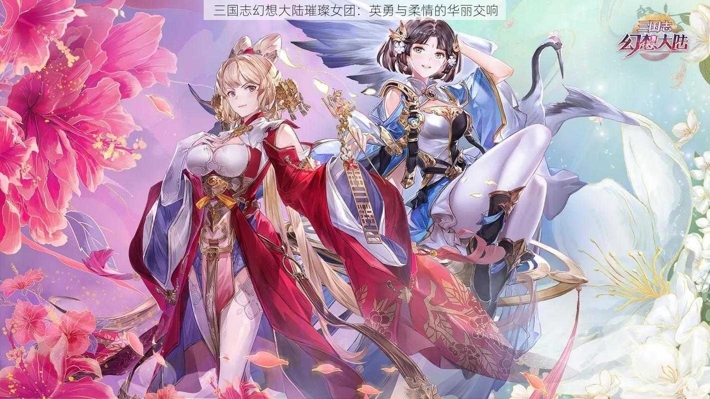 三国志幻想大陆璀璨女团：英勇与柔情的华丽交响