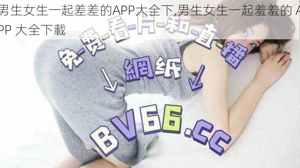 男生女生一起差差的APP大全下,男生女生一起羞羞的 APP 大全下載