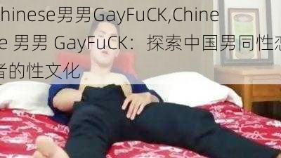 Chinese男男GayFuCK,Chinese 男男 GayFuCK：探索中国男同性恋者的性文化