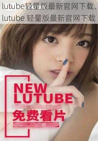 lutube轻量版最新官网下载、lutube 轻量版最新官网下载