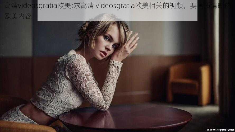 高清videosgratia欧美;求高清 videosgratia欧美相关的视频，要画质清晰的欧美内容