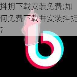 抖抈下载安装免费;如何免费下载并安装抖抈？