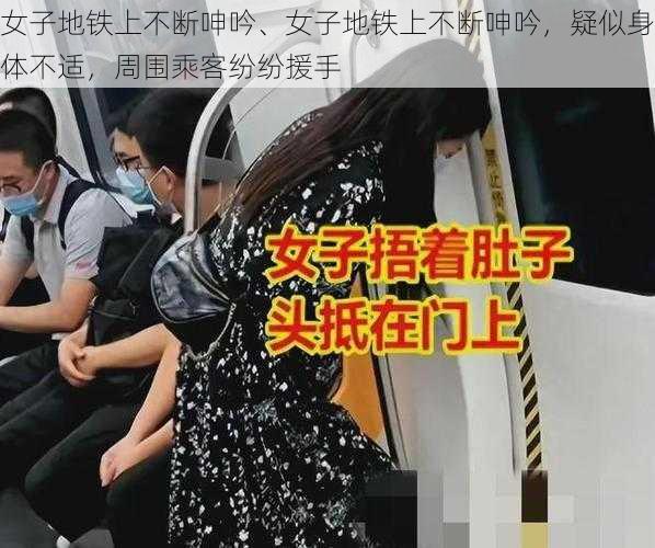 女子地铁上不断呻吟、女子地铁上不断呻吟，疑似身体不适，周围乘客纷纷援手