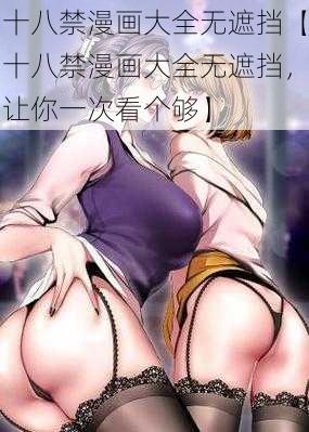 十八禁漫画大全无遮挡【十八禁漫画大全无遮挡，让你一次看个够】