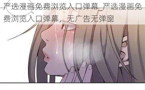 严选漫画免费浏览入口弹幕_严选漫画免费浏览入口弹幕，无广告无弹窗