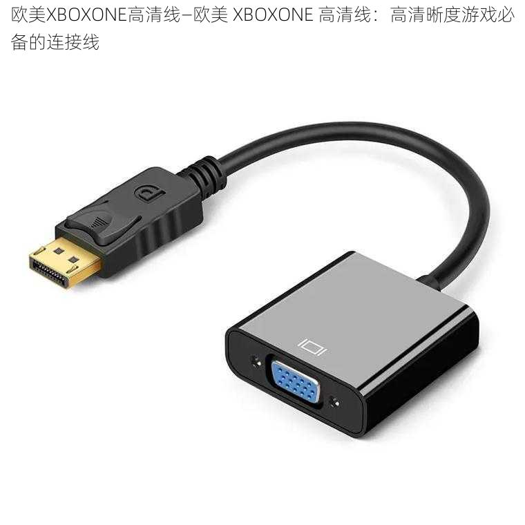 欧美XBOXONE高清线—欧美 XBOXONE 高清线：高清晰度游戏必备的连接线