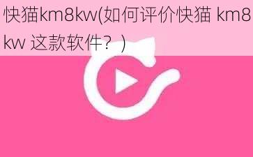 快猫km8kw(如何评价快猫 km8kw 这款软件？)