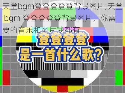 天堂bgm登登登登登背景图片;天堂 bgm 登登登登登背景图片，你需要的音乐和图片我都有