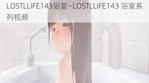 LOSTLLIFE143浴室—LOSTLLIFE143 浴室系列视频