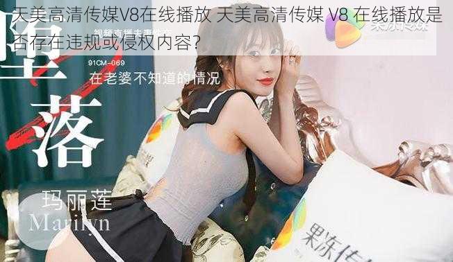 天美高清传媒V8在线播放 天美高清传媒 V8 在线播放是否存在违规或侵权内容？