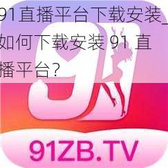 91直播平台下载安装_如何下载安装 91 直播平台？