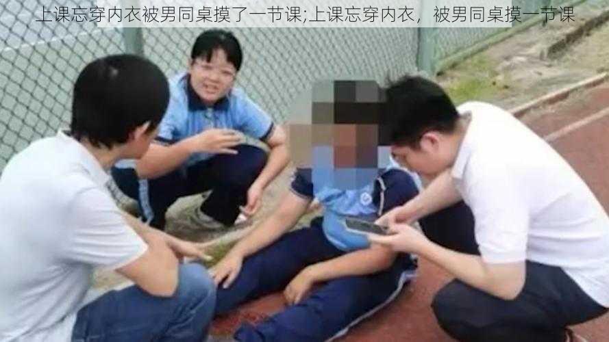 上课忘穿内衣被男同桌摸了一节课;上课忘穿内衣，被男同桌摸一节课