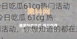 今日吃瓜61cg热门活动(今日吃瓜 61cg 热门活动，你想知道的都在这里)