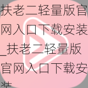 扶老二轻量版官网入口下载安装_扶老二轻量版官网入口下载安装