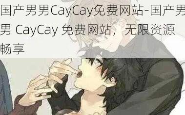 国产男男CayCay免费网站-国产男男 CayCay 免费网站，无限资源畅享