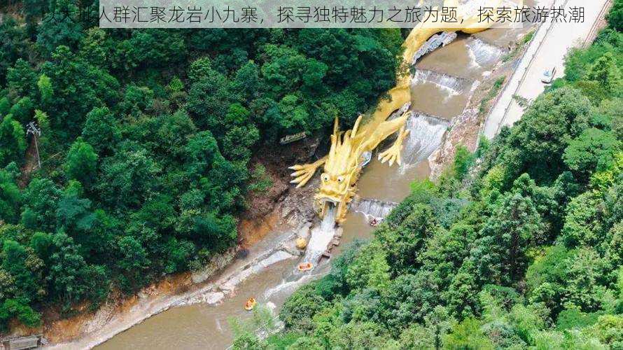 以大批人群汇聚龙岩小九寨，探寻独特魅力之旅为题，探索旅游热潮