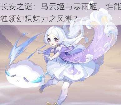 长安之谜：乌云姬与寒雨姬，谁能独领幻想魅力之风潮？