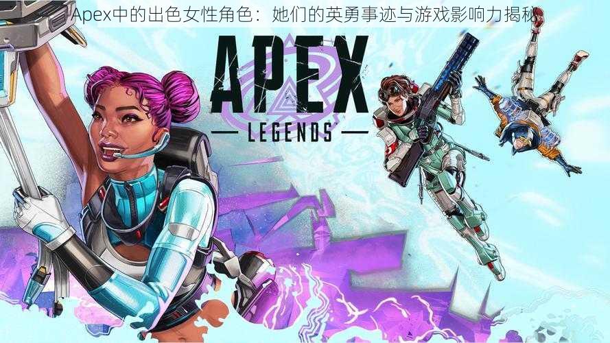 Apex中的出色女性角色：她们的英勇事迹与游戏影响力揭秘