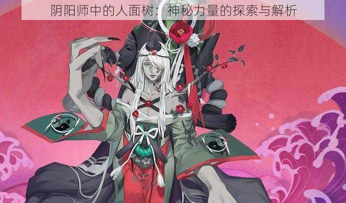 阴阳师中的人面树：神秘力量的探索与解析