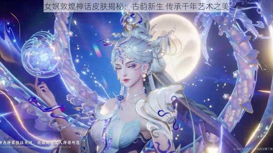 女娲敦煌神话皮肤揭秘：古韵新生 传承千年艺术之美