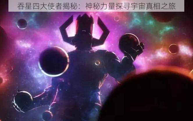 吞星四大使者揭秘：神秘力量探寻宇宙真相之旅