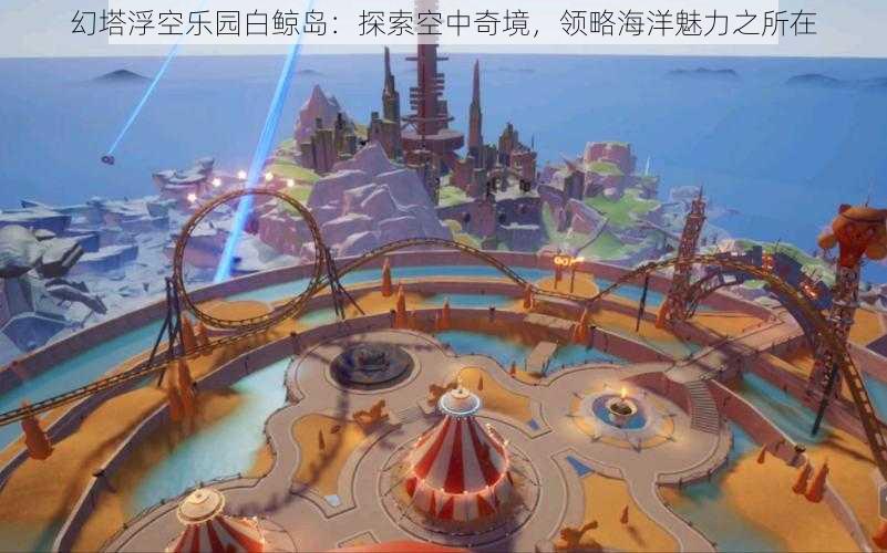 幻塔浮空乐园白鲸岛：探索空中奇境，领略海洋魅力之所在