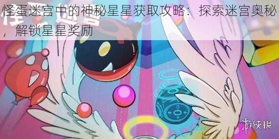 怪蛋迷宫中的神秘星星获取攻略：探索迷宫奥秘，解锁星星奖励