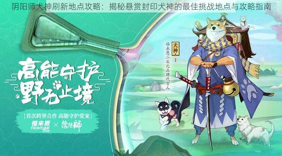 阴阳师犬神刷新地点攻略：揭秘悬赏封印犬神的最佳挑战地点与攻略指南