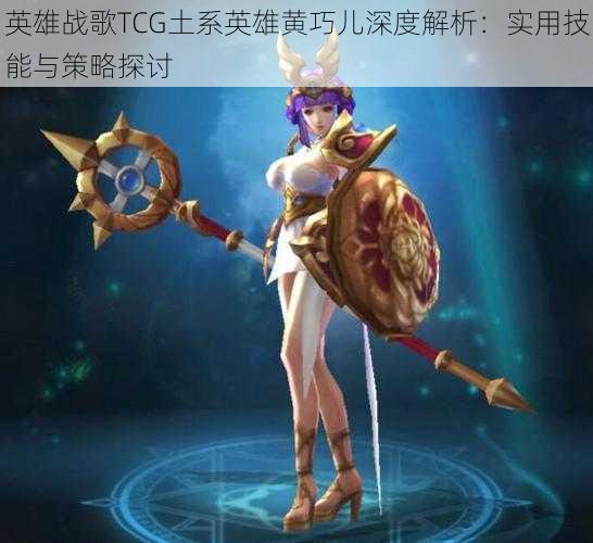 英雄战歌TCG土系英雄黄巧儿深度解析：实用技能与策略探讨